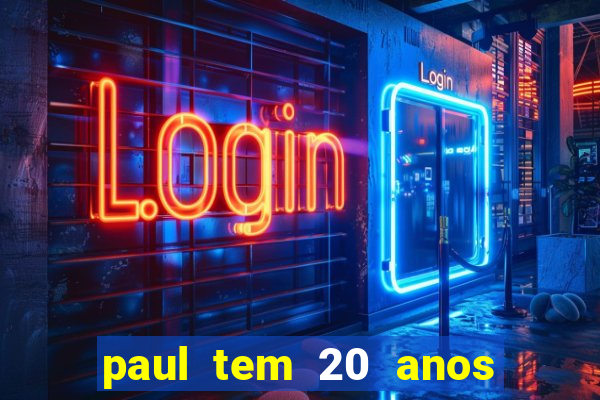 paul tem 20 anos de idade